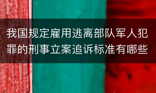 我国规定雇用逃离部队军人犯罪的刑事立案追诉标准有哪些规定