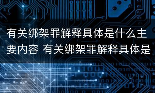 有关绑架罪解释具体是什么主要内容 有关绑架罪解释具体是什么主要内容和意义