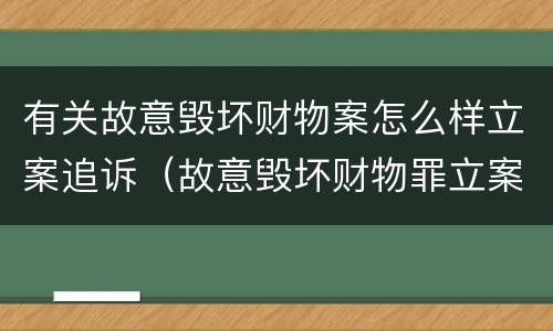 有关故意毁坏财物案怎么样立案追诉（故意毁坏财物罪立案追诉标准）