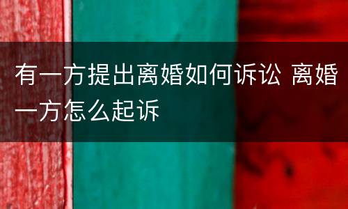 有一方提出离婚如何诉讼 离婚一方怎么起诉