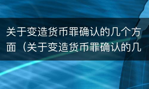 关于变造货币罪确认的几个方面（关于变造货币罪确认的几个方面内容）