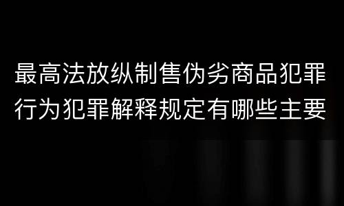最高法放纵制售伪劣商品犯罪行为犯罪解释规定有哪些主要内容