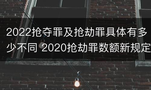 2022抢夺罪及抢劫罪具体有多少不同 2020抢劫罪数额新规定