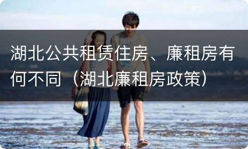 湖北公共租赁住房、廉租房有何不同（湖北廉租房政策）