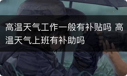高温天气工作一般有补贴吗 高温天气上班有补助吗