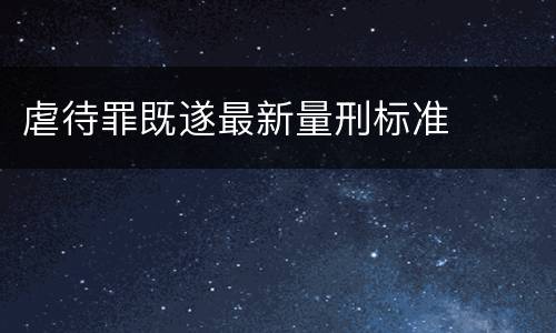 虐待罪既遂最新量刑标准