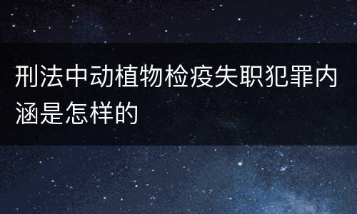 刑法中动植物检疫失职犯罪内涵是怎样的