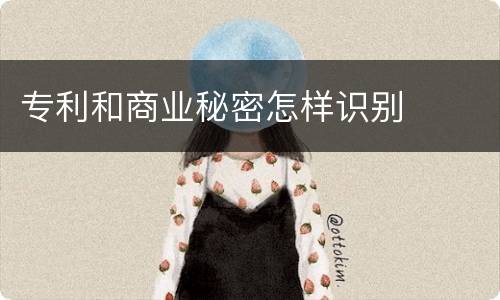 专利和商业秘密怎样识别