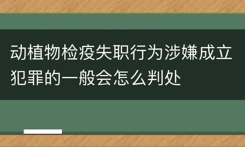 动植物检疫失职行为涉嫌成立犯罪的一般会怎么判处