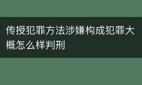 传授犯罪方法涉嫌构成犯罪大概怎么样判刑