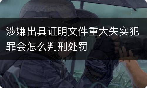 涉嫌出具证明文件重大失实犯罪会怎么判刑处罚