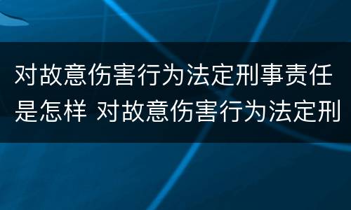 对故意伤害行为法定刑事责任是怎样 对故意伤害行为法定刑事责任是怎样划分的