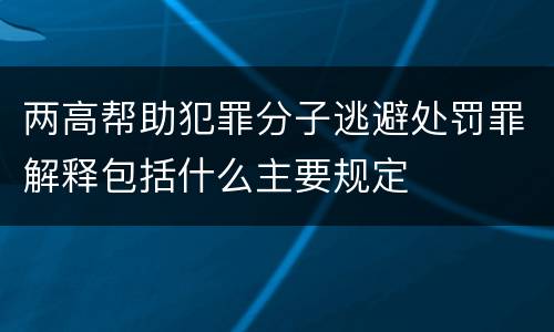 两高帮助犯罪分子逃避处罚罪解释包括什么主要规定