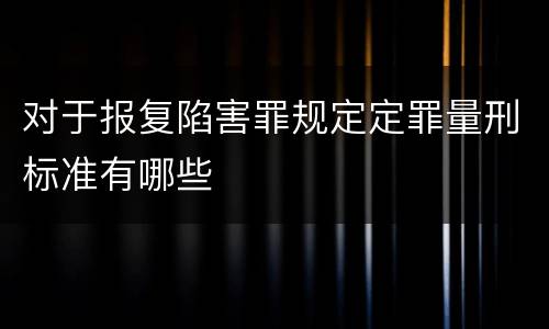 对于报复陷害罪规定定罪量刑标准有哪些