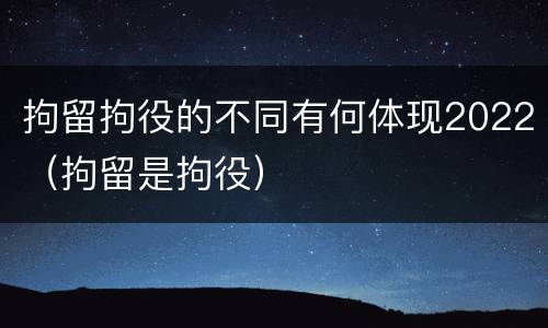 拘留拘役的不同有何体现2022（拘留是拘役）