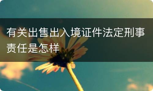 有关出售出入境证件法定刑事责任是怎样