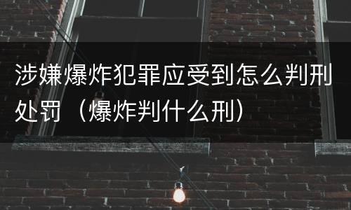 涉嫌爆炸犯罪应受到怎么判刑处罚（爆炸判什么刑）