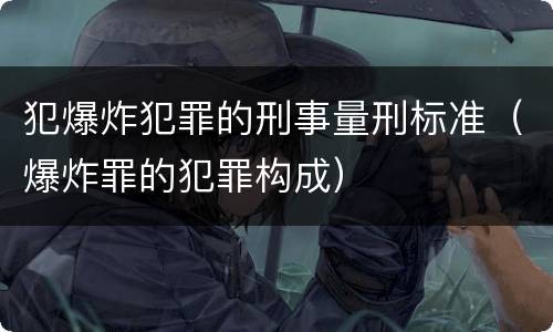 犯爆炸犯罪的刑事量刑标准（爆炸罪的犯罪构成）