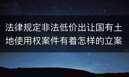 法律规定非法低价出让国有土地使用权案件有着怎样的立案标准