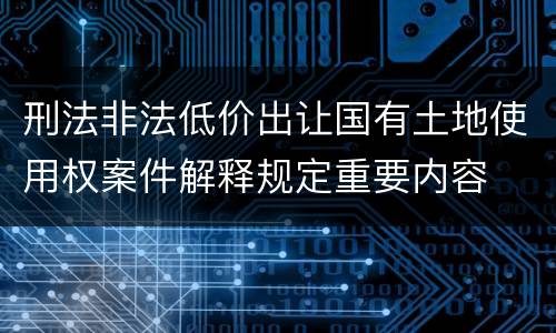 刑法非法低价出让国有土地使用权案件解释规定重要内容