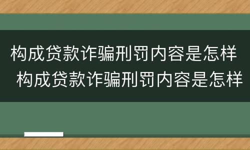 构成贷款诈骗刑罚内容是怎样 构成贷款诈骗刑罚内容是怎样的
