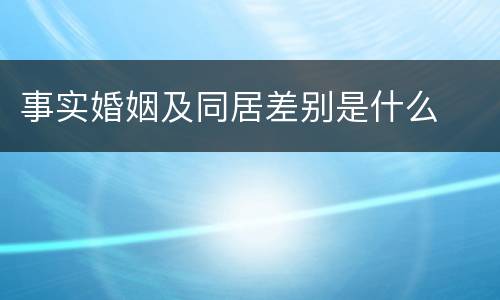 事实婚姻及同居差别是什么