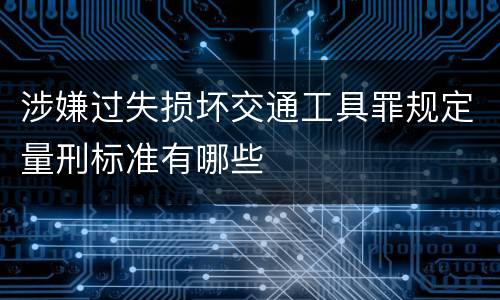涉嫌过失损坏交通工具罪规定量刑标准有哪些