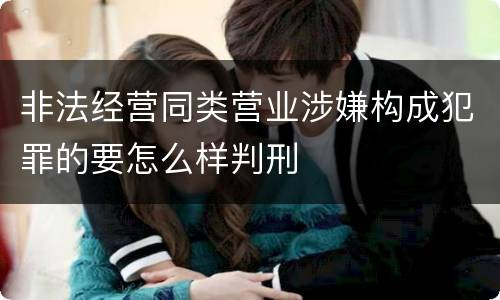 非法经营同类营业涉嫌构成犯罪的要怎么样判刑