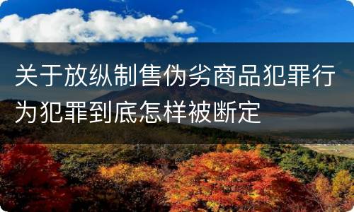 关于放纵制售伪劣商品犯罪行为犯罪到底怎样被断定