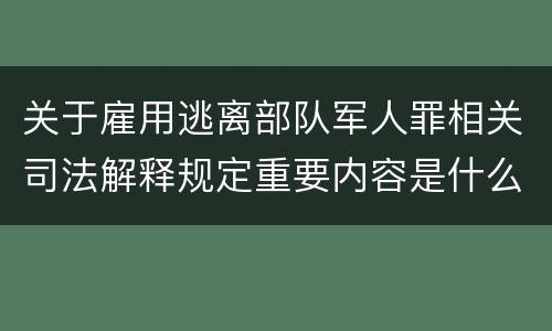关于雇用逃离部队军人罪相关司法解释规定重要内容是什么