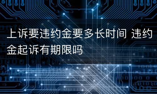 上诉要违约金要多长时间 违约金起诉有期限吗