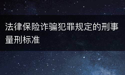 法律保险诈骗犯罪规定的刑事量刑标准