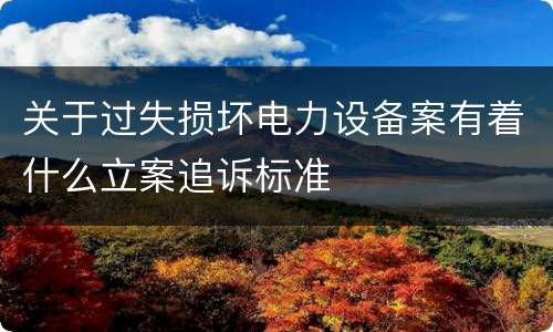 关于过失损坏电力设备案有着什么立案追诉标准