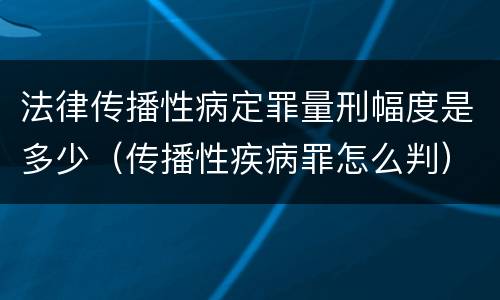 法律传播性病定罪量刑幅度是多少（传播性疾病罪怎么判）