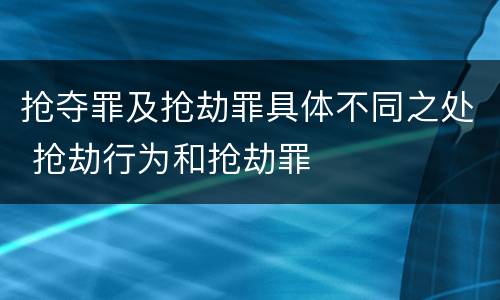 抢夺罪及抢劫罪具体不同之处 抢劫行为和抢劫罪