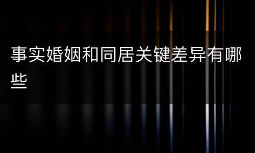 事实婚姻和同居关键差异有哪些