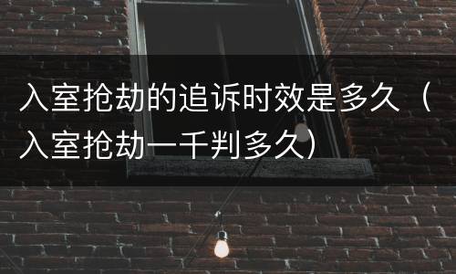 入室抢劫的追诉时效是多久（入室抢劫一千判多久）
