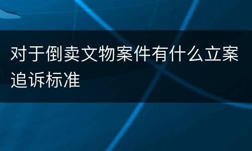 对于倒卖文物案件有什么立案追诉标准