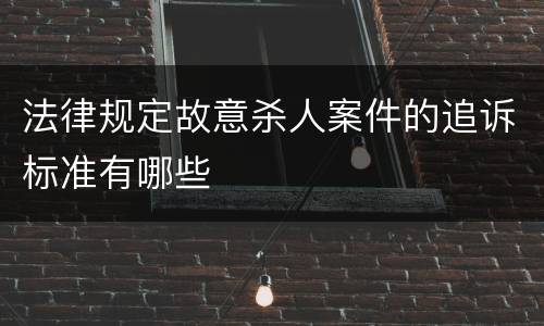 法律规定故意杀人案件的追诉标准有哪些