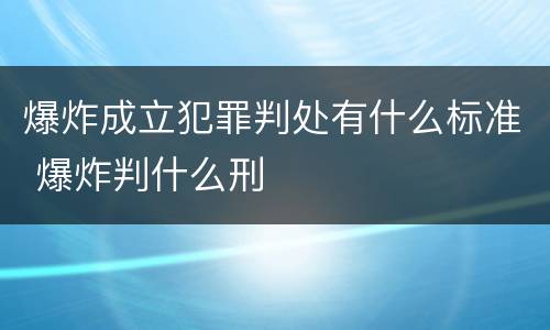 爆炸成立犯罪判处有什么标准 爆炸判什么刑