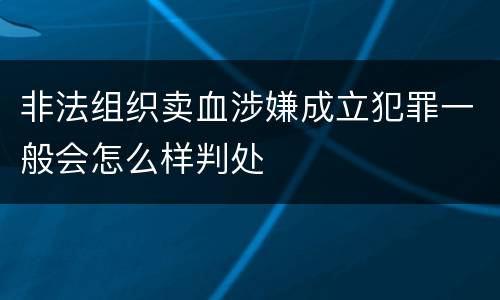 非法组织卖血涉嫌成立犯罪一般会怎么样判处