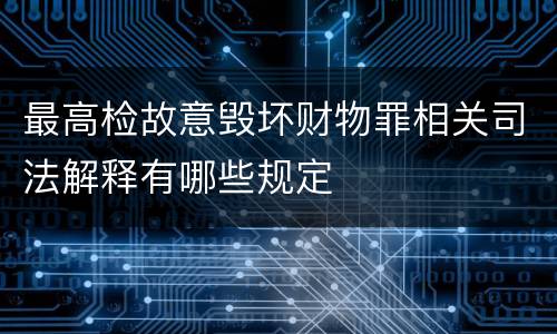 最高检故意毁坏财物罪相关司法解释有哪些规定