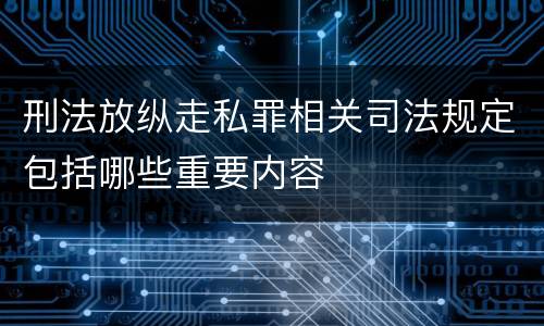 刑法放纵走私罪相关司法规定包括哪些重要内容