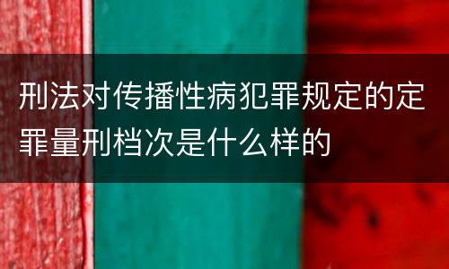 刑法对传播性病犯罪规定的定罪量刑档次是什么样的