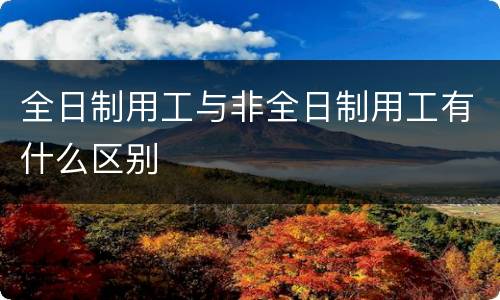 全日制用工与非全日制用工有什么区别