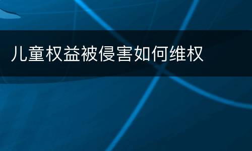 儿童权益被侵害如何维权