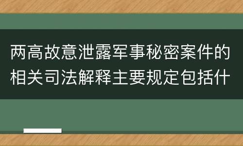两高故意泄露军事秘密案件的相关司法解释主要规定包括什么