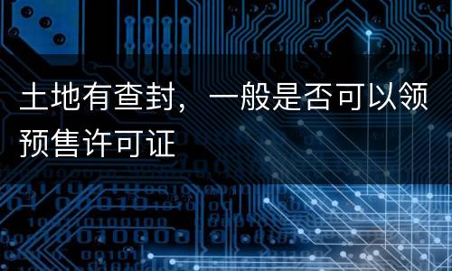 土地有查封，一般是否可以领预售许可证