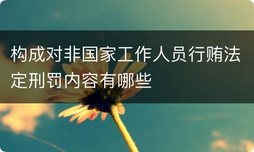 构成对非国家工作人员行贿法定刑罚内容有哪些