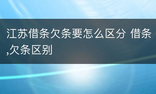 江苏借条欠条要怎么区分 借条,欠条区别